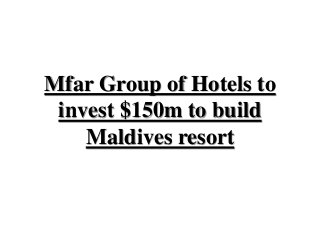 Mfar Group of Hotels to
invest $150m to build
Maldives resort
 