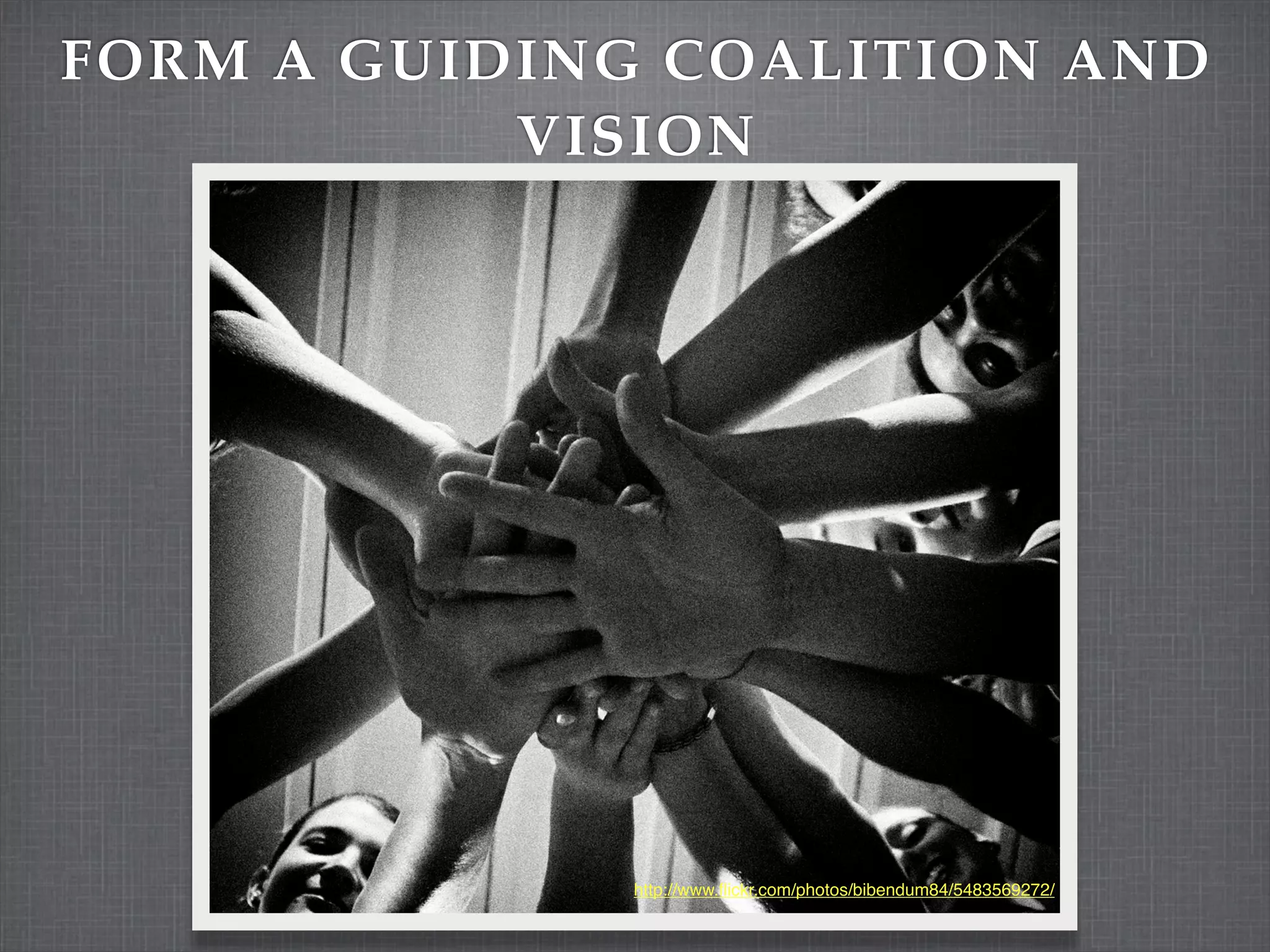 FORM A GUIDING COALITION AND
           VISION




             http://www.ﬂickr.com/photos/bibendum84/5483569272/
 