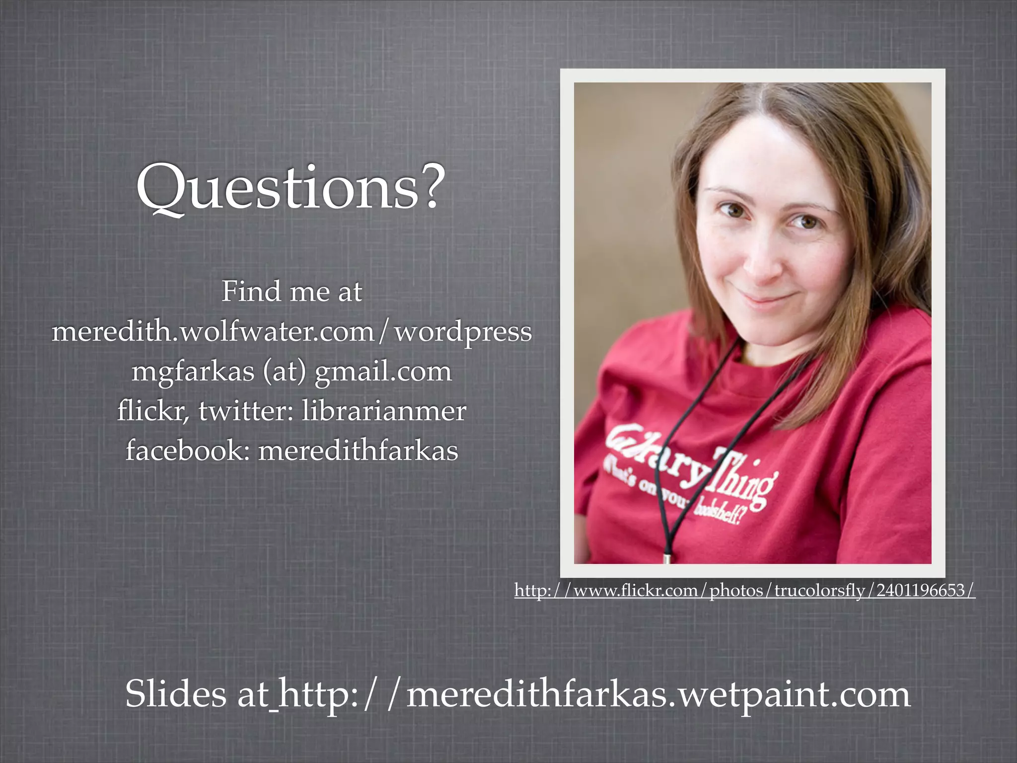 Questions?
             Find me at
meredith.wolfwater.com/wordpress
     mgfarkas (at) gmail.com
    ﬂickr, twitter: librarianmer
    facebook: meredithfarkas



                              http://www.ﬂickr.com/photos/trucolorsﬂy/2401196653/




    Slides at http://meredithfarkas.wetpaint.com
 