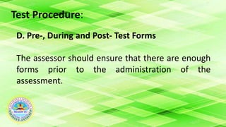 Test Procedure:
D. Pre-, During and Post- Test Forms
The assessor should ensure that there are enough
forms prior to the administration of the
assessment.
 