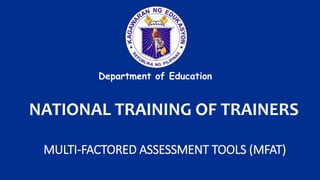 NATIONAL TRAINING OF TRAINERS
MULTI-FACTORED ASSESSMENT TOOLS (MFAT)
Department of Education
 