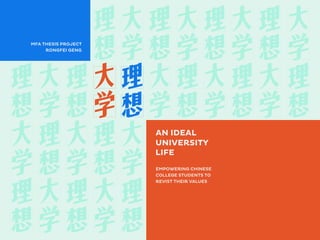 UNIVERSITY
LIFE
AN IDEAL
MFA THESIS PROJECT
EMPOWERING CHINESE
COLLEGE STUDENTS TO
REVIST THEIR VALUES
RONGFEI GENG
 