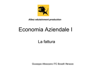 Giuseppe Albezzano ITC Boselli Varazze1
La fattura
Albez edutainment production
Economia Aziendale I
 