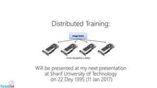 Distributed Training:
Will be presented at my next presentation
at Sharif University of Technology
on 22 Dey 1395 (11 Jan 2017)
From Karpathy’s slides
 