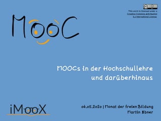 MOOCs in der Hochschullehre
und darüberhinaus
04.05.2020 | Monat der freien Bildung
Martin Ebner
This work is licensed under a
Creative Commons Attribution
4.0 International License.
 