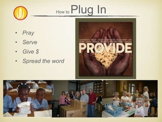 How to Plug In 
• Pray 
• Serve 
• Give $ 
• Spread the word 
 