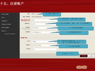 十五、注册账户
1、性别，举例：男
2、填的是姓名，以银行收款人为标准
3、英文字母加数字，设置一个独一无二的登录账号
4、中国手机前面加86
5、任何邮箱地址都可以
6、中国的银行拉到最后面：中，农，工，
建，交，招商六大银行选其一
7、有卡号的不要填错
8、填完，下一步
 