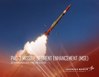 PAC-3 MISSILE SEGMENT ENHANCEMENT (MSE)
DELIVERING INCREASED RANGE AND ALTITUDE
 