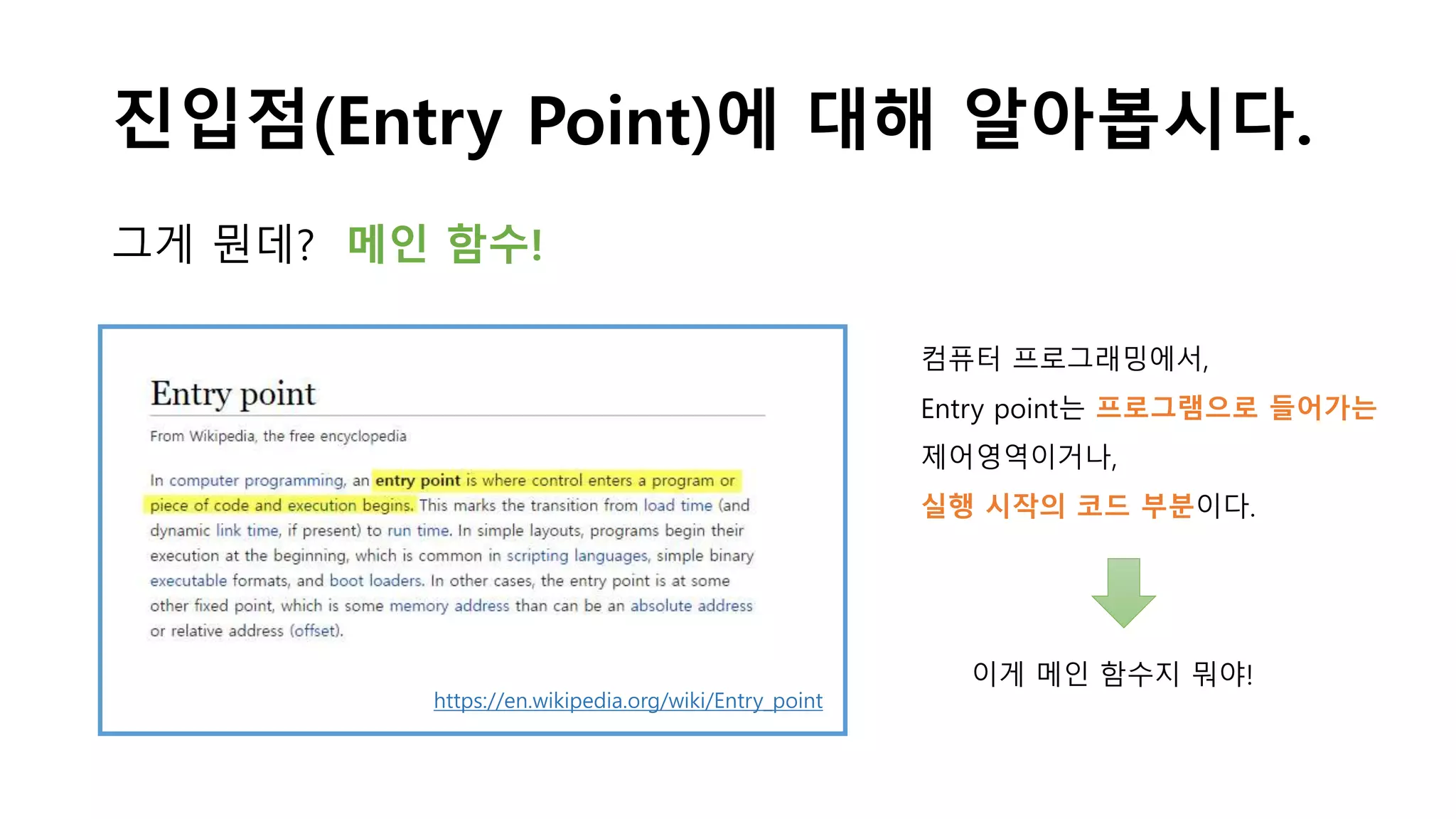 진입점(Entry Point)에 대해 알아봅시다.
그게 뭔데? 메인 함수!
https://en.wikipedia.org/wiki/Entry_point
컴퓨터 프로그래밍에서,
Entry point는 프로그램으로 들어가는
제어영역이거나,
실행 시작의 코드 부분이다.
이게 메인 함수지 뭐야!
 