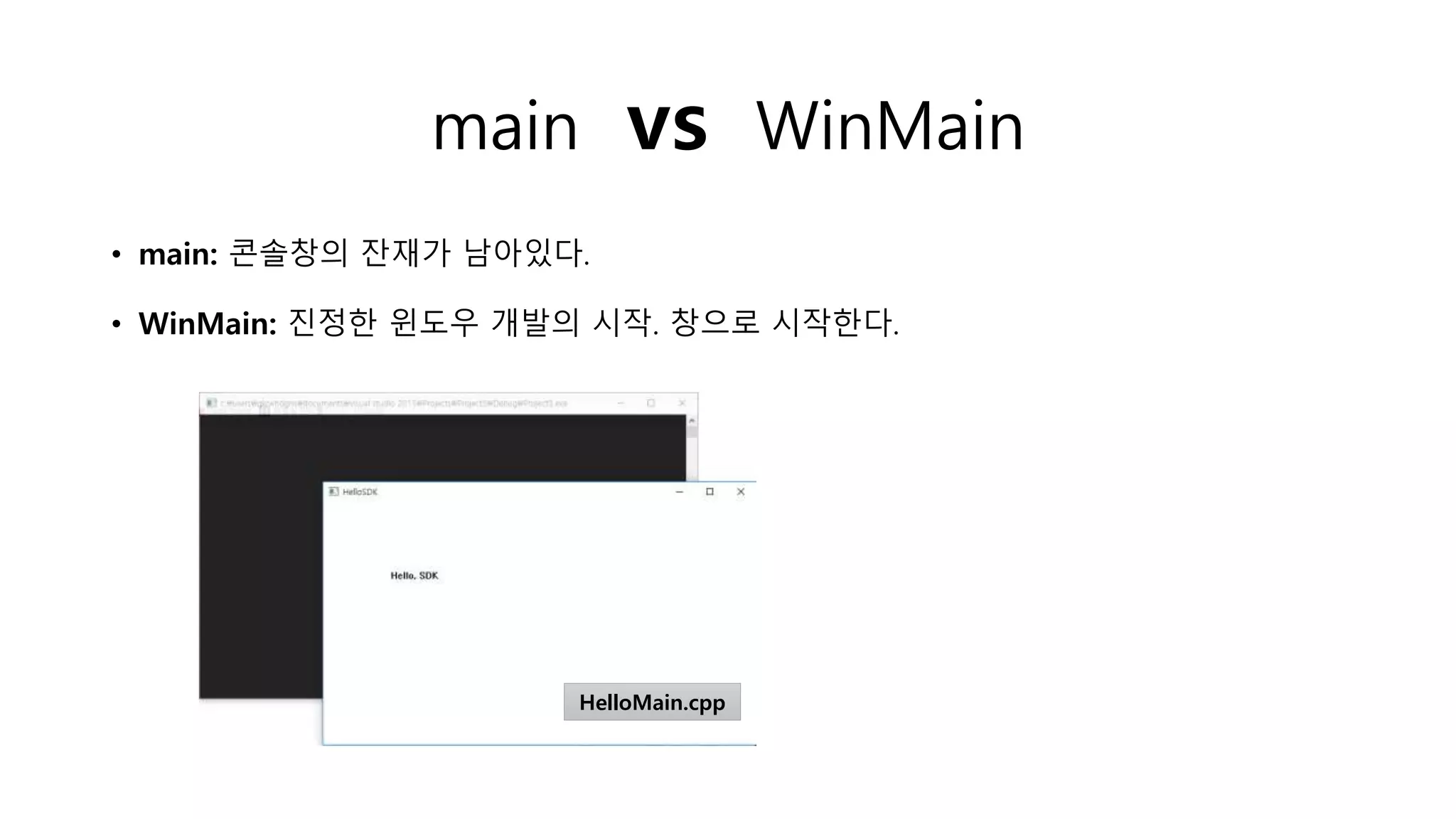 main vs WinMain
• main: 콘솔창의 잔재가 남아있다.
• WinMain: 진정한 윈도우 개발의 시작. 창으로 시작한다.
HelloMain.cpp
 