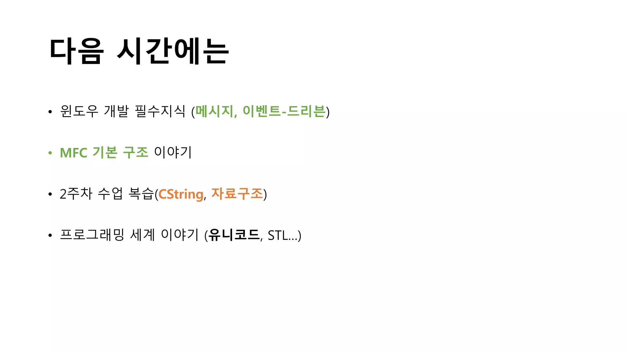 다음 시간에는
• 윈도우 개발 필수지식 (메시지, 이벤트-드리븐)
• MFC 기본 구조 이야기
• 2주차 수업 복습(CString, 자료구조)
• 프로그래밍 세계 이야기 (유니코드, STL…)
 