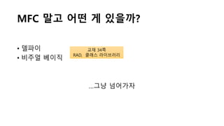 MFC 말고 어떤 게 있을까?
• 델파이
• 비주얼 베이직
…그냥 넘어가자
교재 34쪽
RAD, 클래스 라이브러리
 