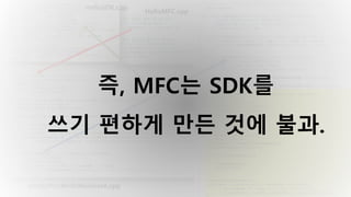 atlmfcsrcmfcwincore.cpp
HelloSDK.cpp
HelloMFC.cpp
즉, MFC는 SDK를
쓰기 편하게 만든 것에 불과.
 
