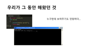 우리가 그 동안 해왔던 것
누구한테 보여주기도 민망하다…
 