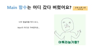 Main 함수는 어디 갔다 버렸어요?
너무 캡슐화를 하다 보니..
Main이 어디로 가버렸어요…
교재 51쪽 3번
마지막 줄
 