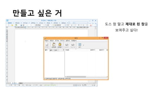 만들고 싶은 거
도스 창 말고 제대로 된 창을
보여주고 싶다!
 