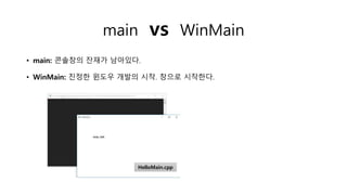 main vs WinMain
• main: 콘솔창의 잔재가 남아있다.
• WinMain: 진정한 윈도우 개발의 시작. 창으로 시작한다.
HelloMain.cpp
 
