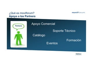 ¿Qué es movilforum?
Apoyo a los Partners


    Partners
                Apoyo Comercial

                               Soporte Técnico
                 Catálogo
                                        Formación
                            Eventos
 