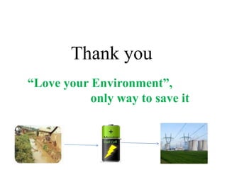 Thank you
“Love your Environment”,
only way to save it
 