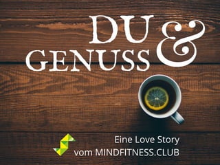 GENUSS
DU
&
Eine Love Story
vom MINDFITNESS.CLUB
 