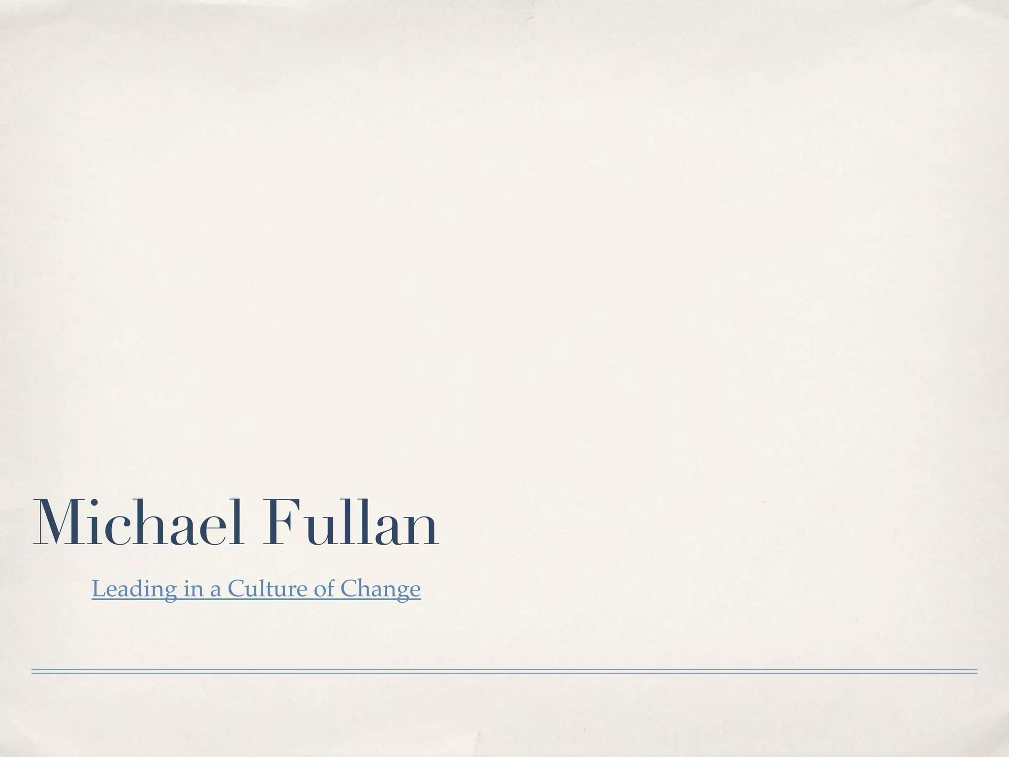 Michael Fullan
Leading in a Culture of Change