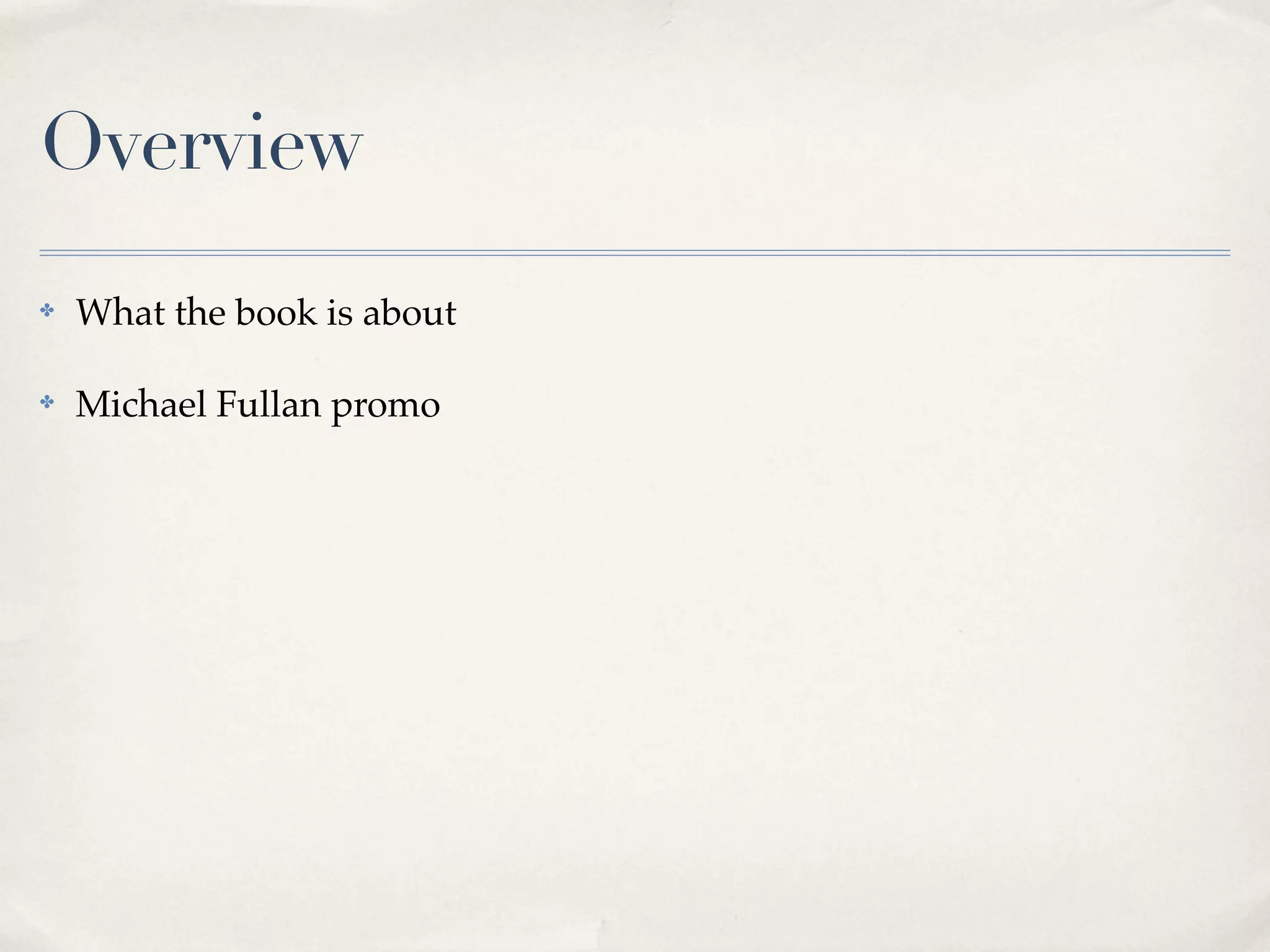Overview
✤ What the book is about
✤ Michael Fullan promo