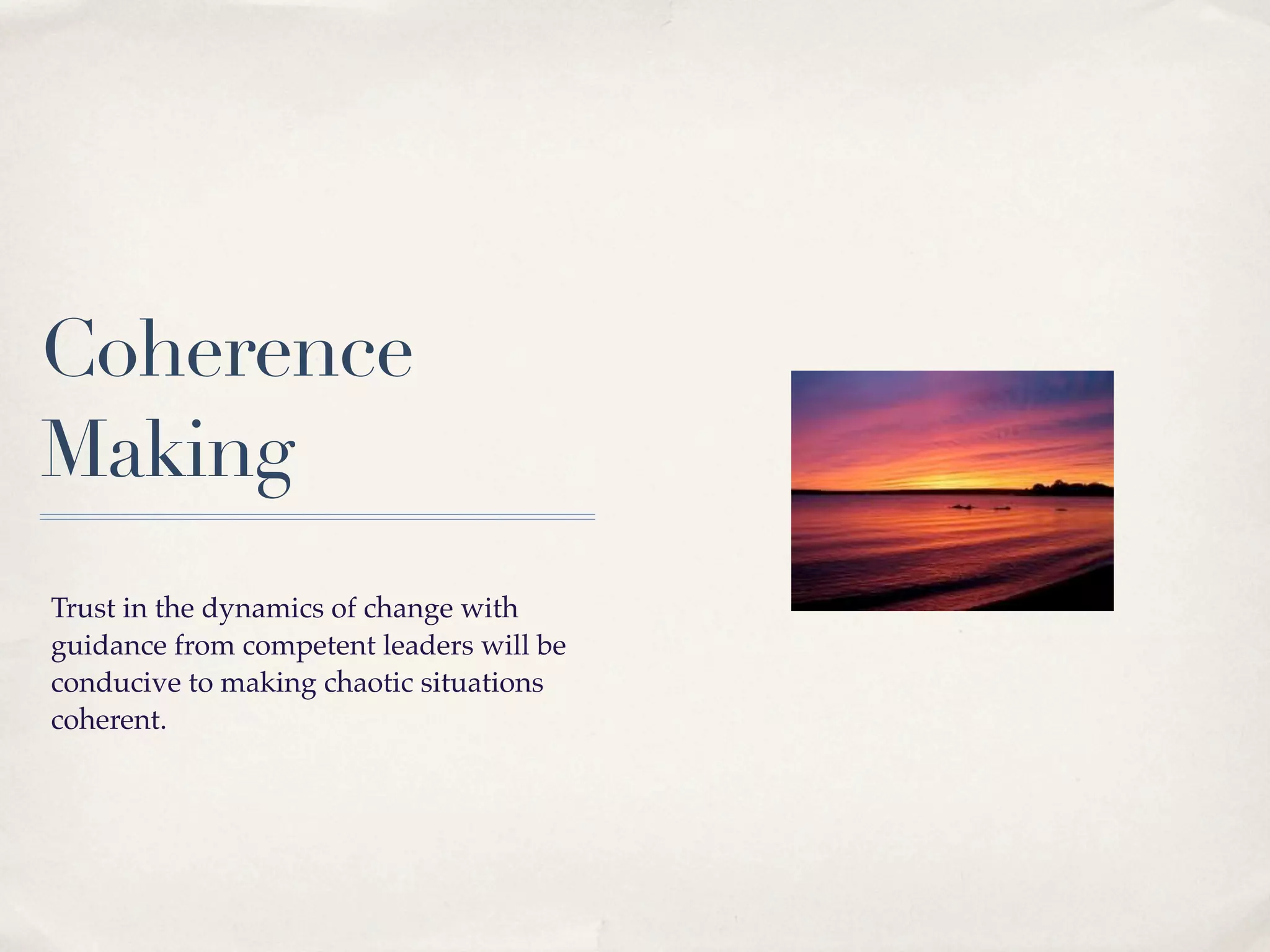 Coherence
Making
Trust in the dynamics of change with
guidance from competent leaders will be
conducive to making chaotic situations
coherent.