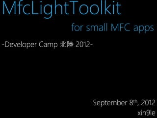 MfcLightToolkit
for small MFC apps
-Developer Camp 北陸 2012-

September 8th, 2012
xin9le

 