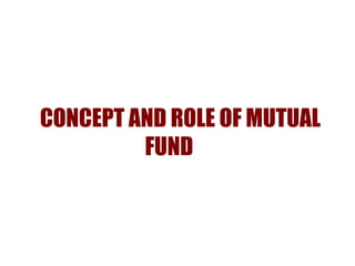 CONCEPT AND ROLE OF MUTUAL
         FUND
 