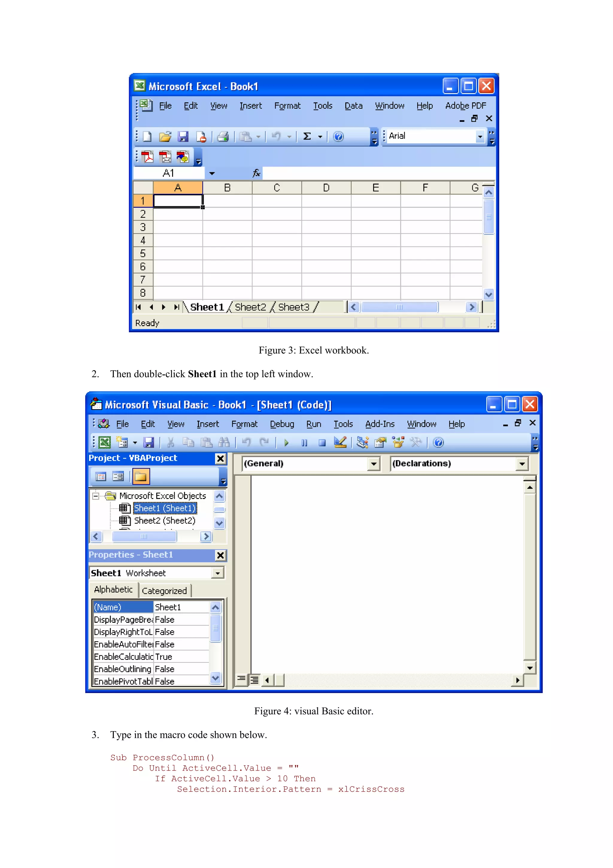 Figure 3: Excel workbook.
2. Then double-click Sheet1 in the top left window.
Figure 4: visual Basic editor.
3. Type in the macro code shown below.
Sub ProcessColumn()
Do Until ActiveCell.Value = ""
If ActiveCell.Value > 10 Then
Selection.Interior.Pattern = xlCrissCross
 