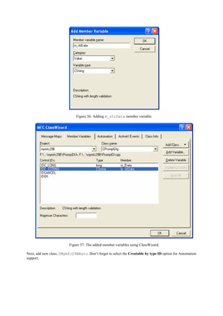 Figure 56: Adding m_strData member variable.
Figure 57: The added member variables using ClassWizard.
Next, add new class, CMymfc29BAuto. Don’t forget to select the Creatable by type ID option for Automation
support.
 