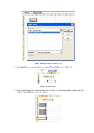Figure 8: Attaching macro to button in Excel.
6. Size the pushbutton as needed, and type the caption Process Col, as shown in Figure 9.
Figure 9: Button in Excel.
7. Type some numbers in the column starting at cell A4. Select the cells containing these numbers, and then
click the Process Col button to test the program.
 