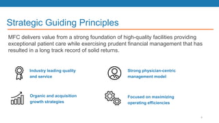 Strategic Guiding Principles
MFC delivers value from a strong foundation of high-quality facilities providing
exceptional patient care while exercising prudent financial management that has
resulted in a long track record of solid returns.
Industry leading quality
and service
Focused on maximizing
operating efficiencies
Organic and acquisition
growth strategies
Strong physician-centric
management model
4
 