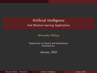 Artificial intelligence
And Machine learning Applications
Himanshu Moliya
Department of research and development
Planetoid Inc.
January, 2022
Himanshu Moliya (Planetoid) Artificial intelligence January, 2022
 