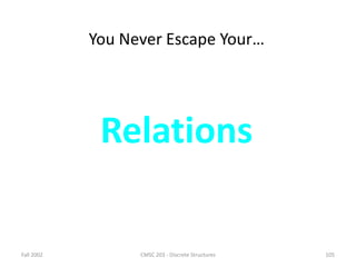 Fall 2002 CMSC 203 - Discrete Structures 105
You Never Escape Your…
Relations
 