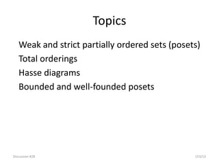 Discussion #28 153/13
Topics
Weak and strict partially ordered sets (posets)
Total orderings
Hasse diagrams
Bounded and well-founded posets
 