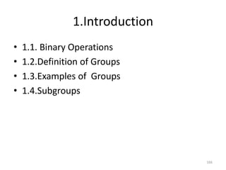 1.Introduction
166
• 1.1. Binary Operations
• 1.2.Definition of Groups
• 1.3.Examples of Groups
• 1.4.Subgroups
 