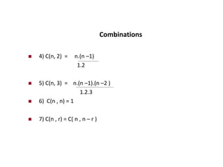 Combinations
 4) C(n, 2) = n.(n –1)
1.2
 5) C(n, 3) = n.(n –1).(n –2 )
1.2.3
 6) C(n , n) = 1
 7) C(n , r) = C( n , n – r )
 