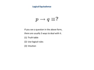 Logical Equivalence
If you see a question in the above form,
there are usually 3 ways to deal with it.
(1) Truth table
(2) Use logical rules
(3) Intuition
 