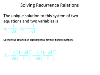 Solving Recurrence Relations
The unique solution to this system of two
equations and two variables is
5
1
,
5
1
2
1 

 

So finally we obtained an explicit formula for the Fibonacci numbers:
n
n
n
f 






 








 

2
5
1
5
1
2
5
1
5
1
 