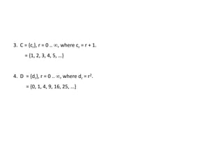 3. C = {cr}, r = 0 .. , where cr = r + 1.
= {1, 2, 3, 4, 5, …}
4. D = {dr}, r = 0 .. , where dr = r2.
= {0, 1, 4, 9, 16, 25, …}
 
