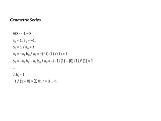 Geometric Series
A(X) = 1 – X
a0 = 1, a1 = –1.
b0 = 1 / a0 = 1
b1 = –a1 b0 / a0 = –(–1) (1) / (1) = 1
b2 = –a1 b1 – a2 b0 / a0 = –(–1) (1) – (0) (1) / (1) = 1
…
bi = 1
1 / (1 – X) =  Xr, r = 0 .. .
 