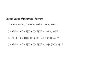 Special Cases of Binomial Theorem
(1 + X)n = 1 + C(n, 1) X + C(n, 2) X2 + … + C(n, n) Xn
(1 + Xk) n = 1 + C(n, 1) Xk + C(n, 2) X2k + … + C(n, n) Xnk
(1 – X) = 1 – C(n, 1) X + C(n, 2) X2 + … + (–1)n C(n, n) Xn
(1 – Xk) n = 1 – C(n, 1) Xk + C(n, 2) X2k + … + (–1)n C(n, n) Xnk
 