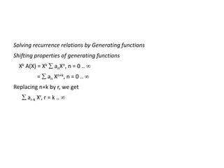 Solving recurrence relations by Generating functions
Shifting properties of generating functions
Xk A(X) = Xk  anXn, n = 0 .. 
=  an Xn+k, n = 0 .. 
Replacing n+k by r, we get
 ar-k Xr, r = k .. 
 