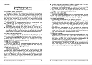 CHƯƠNG 1:                                                                          Tiểu trình giao diện (user-interface thread): Có nhiệm vụ xử lý các yêu
                                                                                   cầu của người dùng trong quá trình giao tác với họ.
                            Một số khái niệm Lập trình                             Tiểu trình xử lý nội (worker thread): Có nhiệm vụ thực hiện các xử lý
                                                                                   tính toán bên trong, không trực tiếp nhận yêu cầu của người dùng.
                            Trong môi trường Windows                               Thực ra, có thể xem tiểu trình giao diện như là một tiểu trình xử lý nội
                                                                                   nhưng có tính năng giao tác với người sử dụng.
1.1 CHƯƠNG TRÌNH (PROGRAM):
   Chương trình máy tính là tập hợp các chỉ thị điều khiển hoạt động của       1.5 THÔNG ÐIỆP (MESSAGE):
máy, được bố trí theo một trình tự logic nhằm phối hợp thực hiện một              Thông điệp (message) là giá trị phản ánh một nội dung giao tiếp hay
công việc xác định. Các chỉ thị được thể hiện dưới dạng mã nguồn               yêu cầu xử lý giữa hệ thống (windows) và ứng dụng, giữa các ứng dụng
(source code) hay mã máy (machine code). Chương trình mã máy có thể            với nhau hoặc giữa các thành phần trong cùng một ứng dụng.
thực hiện được trên máy có bộ lệnh tương thích, với chương trình mã            1.5.1 Nguồn gốc message:
nguồn thì phải sử dụng một ứng dụng chuyên dụng để chuyển sang mã                 Cả windows và ứng dụng đều có thể phát sinh message.
máy trước khi thực hiện.                                                            Windows phát sinh message khi cần thông tin cho ứng dụng các
   Việc chuyển các chỉ thị dạng mã nguồn sang chỉ thị mã máy để thực                hoạt động nhập-xuất (hoạt động gõ phím, di chuyển hay click chuột,
hiện được tiến hành bằng một trong hai cơ chế sau:                                  . của người dùng), các thay đổi của hệ thống (font chữ, chế độ phân
   Thông dịch: Mỗi chỉ thị mã nguồn được chuyển sang chỉ thị mã máy                 giải màn hình, màu sắc,...) hoặc những biến đổi khác liên quan đến
   tương ứng và được thực hiện ngay, sau đó tiếp tục với chỉ thị kế tiếp.           ứng dụng.
   Biên dịch: Tất cả các chỉ thị mã nguồn được chuyển sang các chỉ thị              Ứng dụng phát sinh message khi xử lý điều khiển các thành phần
   mã máy tướng ứng. Tập hợp các chỉ thị mã máy này gọi là chương                   bên trong ứng dụng phối hợp thực hiện chức năng giao tiếp với người
   trình mã máy. Chương trình mã máy được lưu lại trong tập tin chương              dùng, hoặc khi ứng dụng thực hiện giao tiếp với windows hay với các
   trình và về sau ta có thể thực hiện chúng một cách độc lập trên máy.             ứng dụng khác đang thực hiện trong cùng hệ thống.
1.2 ỨNG DỤNG (APPLICATION):                                                    1.5.2 Các loại message:
   Khi một chương trình được cài đặt trên máy tính để sử dụng, ta gọi đó            Message được định nghĩa bởi hệ thống: Là các message do hệ điều
là ứng dụng, ví dụ như ứng dụng NotePad, ứng dụng Microsoft Word,....               hành windows tạo ra nhằm phục vụ hoạt động điều khiển toàn bộ hệ
   Trong môi trường windows, mỗi ứng dụng có thể được thi hành nhiều                thống, xử lý thông tin vào-ra hoặc các thông tin khác cho ứng dụng.
lần thành nhiều bản khác nhau. Mỗi bản đang thực hiện của một ứng                   Khi có nhu cầu, ứng dụng có thể sử dụng những message này để
dụng gọi là thể hiện (instance) của ứng dụng đó.                                    phát động một chức năng điều khiển nào đó của windows.
                                                                                    Message được định nghĩa bởi người dùng: Là các message do người
1.3 TIẾN TRÌNH (PROCESS):                                                           viết ứng dụng định nghĩa nhằm tạo kênh liên lạc đặc thù giữa các
   Tiến trình là khái niệm chỉ một instance đang hoạt động của ứng                  thành phần trong ứng dụng, giữa ứng dụng với windows hoặc với
dụng. Khi ta double-click trên biểu tượng NotePad để chạy ứng dụng                  các ứng dụng khác đang thực hiện trong cùng hệ thống.
này, ta có một tiến trình của ứng dụng NotePad.
1.4 TIỂU TRÌNH (THREAD):
    Tiểu trình là một nhánh xử lý độc lập trong tiến trình. Khi một ứng
dụng được thực hiện ta có thêm một tiến trình. Do bản chất chương trình
làm nên ứng dụng đó bao gồm chương trình chính (main hay WinMain)
và các chương trình con mà tiến trình ứng với nó có thể tách thành các
nhánh xử lý: một nhánh xử lý chính (primary thread), các nhánh xử lý phụ
(other threads). Các nhánh xử lý này gọi là các tiểu trình. Có hai loại tiểu
trình:

Moät soá khaùi nieäm laäp trình trong moâi tröôøng Windows                1    2    Laäp trình Windows vôùi MFC - Microsoft Visual C++ 6.0 - Leâ Ngoïc Thaïnh - lntmail@yahoo.com
 