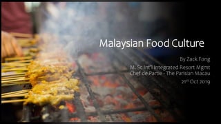 Malaysian Food Culture
By Zack Fong
M. Sc Int’l Integrated Resort Mgmt
Chef de Partie - The Parisian Macau
21st Oct 2019
 