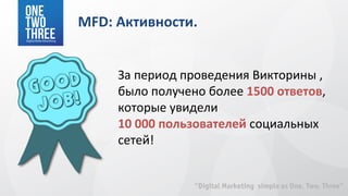 MFD: Активности.


     За период проведения Викторины ,
     было получено более 1500 ответов,
     которые увидели
     10 000 пользователей социальных
     сетей!
 
