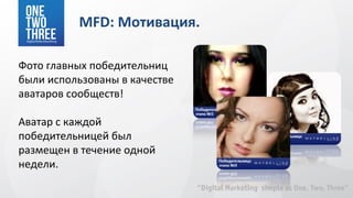 MFD: Мотивация.

Фото главных победительниц
были использованы в качестве
аватаров сообществ!

Аватар с каждой
победительницей был
размещен в течение одной
недели.
 