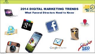 2014 DIGITAL MARKETING TRENDS
What Funeral Directors Need to Know
Tuesday, May 20, 14
 