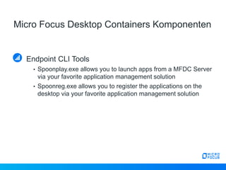 Micro Focus Desktop Containers Komponenten
Endpoint CLI Tools
• Spoonplay.exe allows you to launch apps from a MFDC Server...